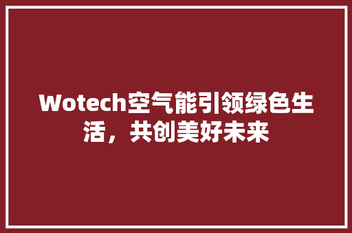 Wotech空气能引领绿色生活，共创美好未来 旧房改造
