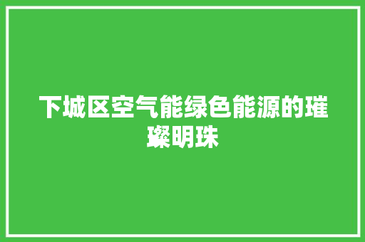 下城区空气能绿色能源的璀璨明珠 局部翻新