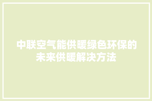 中联空气能供暖绿色环保的未来供暖解决方法 旧房改造