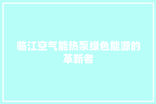 临江空气能热泵绿色能源的革新者 水电维修