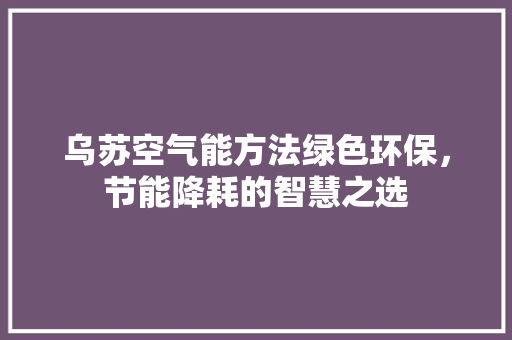 乌苏空气能方法绿色环保，节能降耗的智慧之选 家具修理
