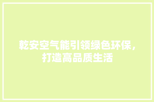 乾安空气能引领绿色环保，打造高品质生活 洁具维修