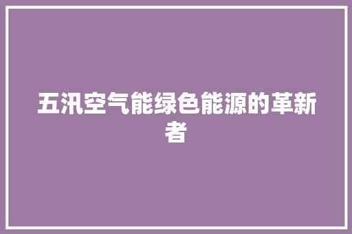 五汛空气能绿色能源的革新者 翻新改色