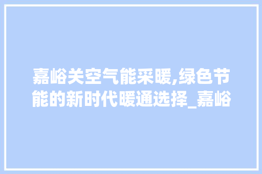 嘉峪关空气能采暖,绿色节能的新时代暖通选择_嘉峪关空气能采暖厂家 嘉峪关空气能采暖,绿色节能的新时代暖通选择_嘉峪关空气能采暖厂家 清洁保养