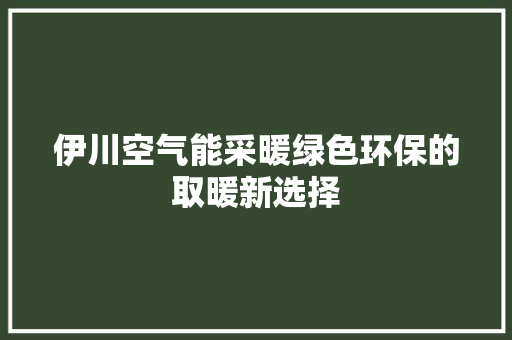 伊川空气能采暖绿色环保的取暖新选择 局部翻新