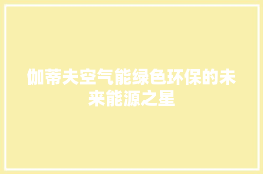 伽蒂夫空气能绿色环保的未来能源之星 装修设计