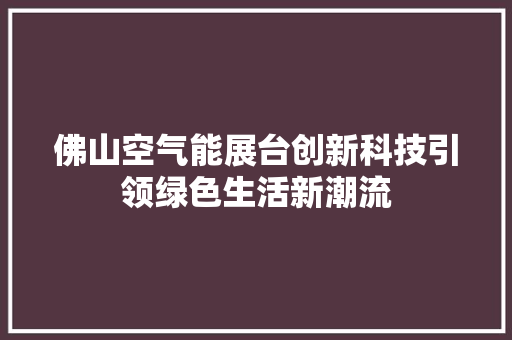佛山空气能展台创新科技引领绿色生活新潮流 家电维护