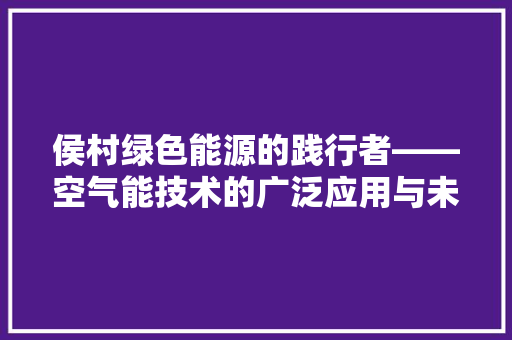 侯村绿色能源的践行者——空气能技术的广泛应用与未来展望 热水器