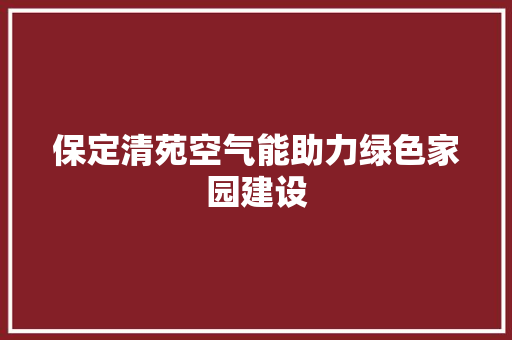 保定清苑空气能助力绿色家园建设 空调