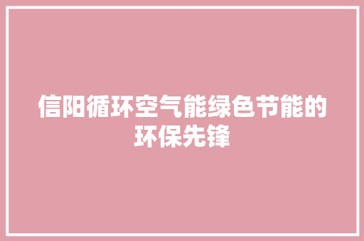 信阳循环空气能绿色节能的环保先锋 翻新改色