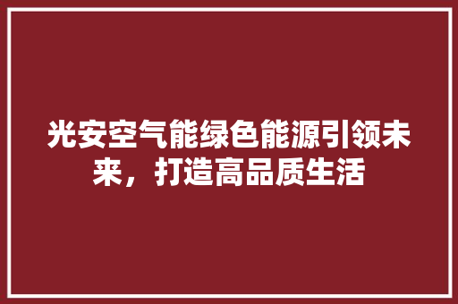光安空气能绿色能源引领未来，打造高品质生活 家电维护