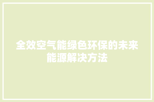 全效空气能绿色环保的未来能源解决方法 空调