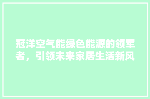 冠洋空气能绿色能源的领军者，引领未来家居生活新风尚 灯具安装