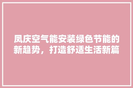 凤庆空气能安装绿色节能的新趋势，打造舒适生活新篇章 水电维修