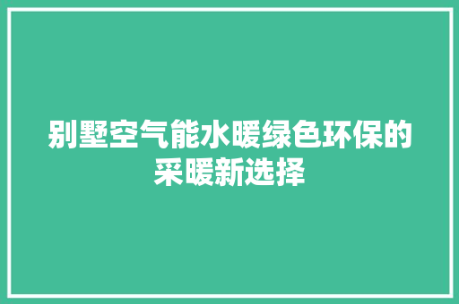别墅空气能水暖绿色环保的采暖新选择 空调