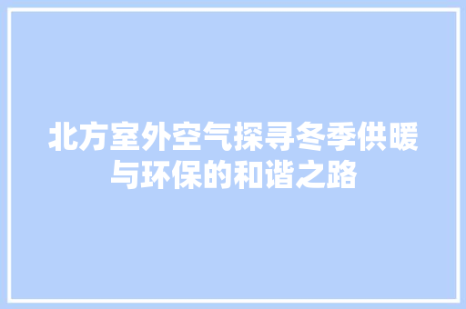北方室外空气探寻冬季供暖与环保的和谐之路 清洁保养