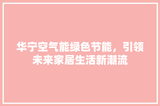 华宁空气能绿色节能，引领未来家居生活新潮流 龙头管件