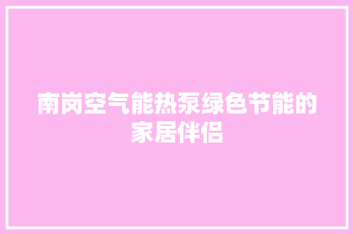 南岗空气能热泵绿色节能的家居伴侣 龙头管件