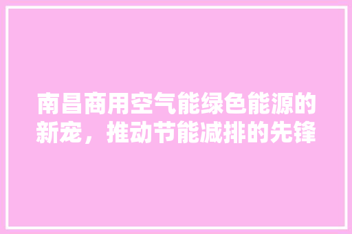 南昌商用空气能绿色能源的新宠，推动节能减排的先锋 家具修理