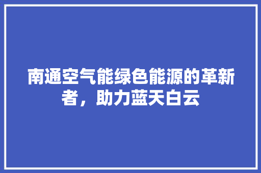 南通空气能绿色能源的革新者，助力蓝天白云 冰箱