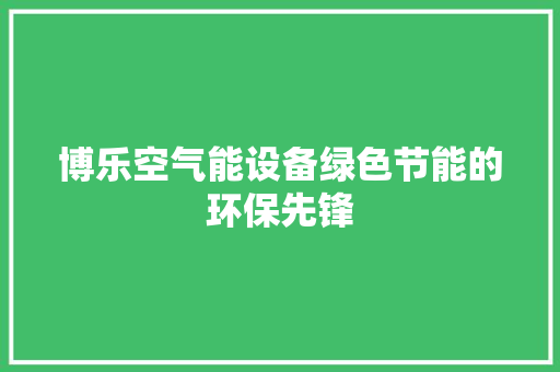 博乐空气能设备绿色节能的环保先锋 家居维修