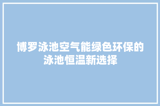 博罗泳池空气能绿色环保的泳池恒温新选择 空调