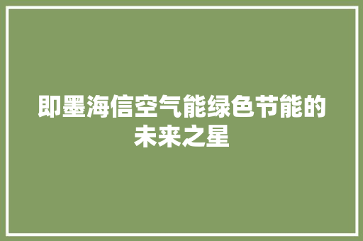 即墨海信空气能绿色节能的未来之星 翻新改色