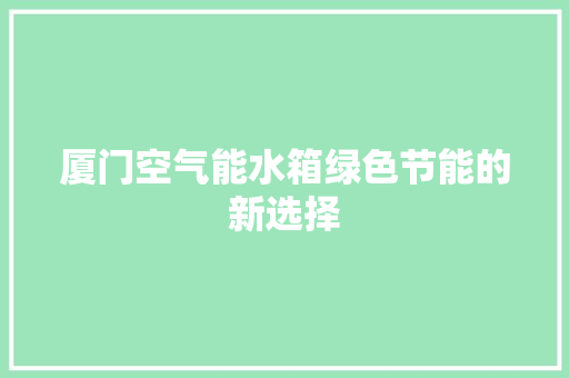 厦门空气能水箱绿色节能的新选择 龙头管件