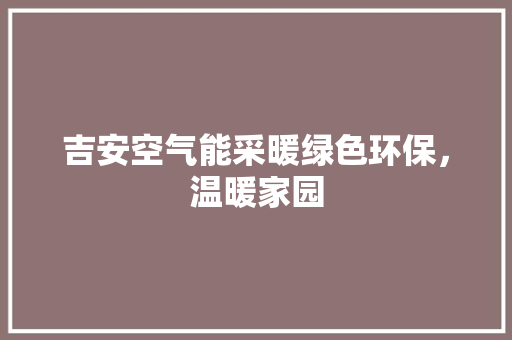 吉安空气能采暖绿色环保，温暖家园 贴膜