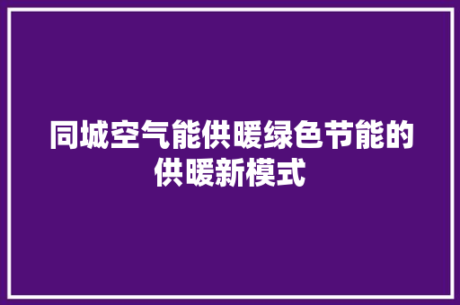 同城空气能供暖绿色节能的供暖新模式 热水器