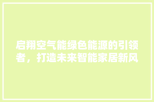启翔空气能绿色能源的引领者，打造未来智能家居新风尚 清洁保养