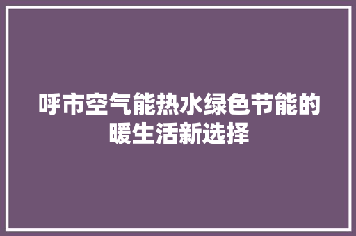呼市空气能热水绿色节能的暖生活新选择 旧房改造