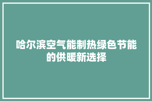 哈尔滨空气能制热绿色节能的供暖新选择 局部翻新