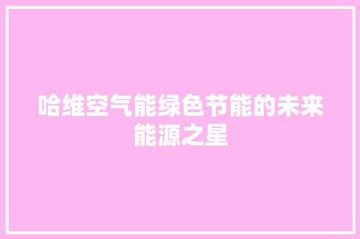 哈维空气能绿色节能的未来能源之星 龙头管件