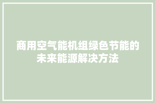 商用空气能机组绿色节能的未来能源解决方法 家电维护