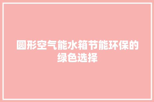 圆形空气能水箱节能环保的绿色选择 局部翻新