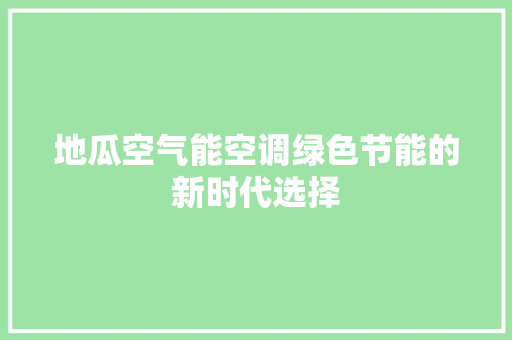 地瓜空气能空调绿色节能的新时代选择 热水器