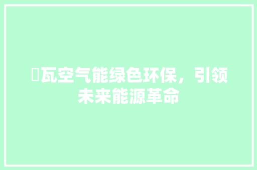 埈瓦空气能绿色环保，引领未来能源革命 空调