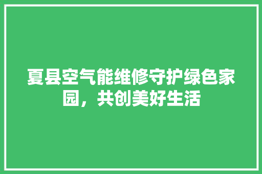 夏县空气能维修守护绿色家园，共创美好生活 空调