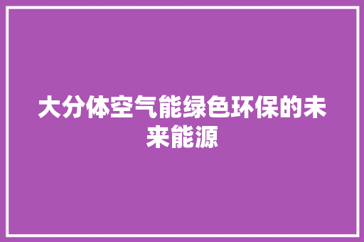 大分体空气能绿色环保的未来能源 空调
