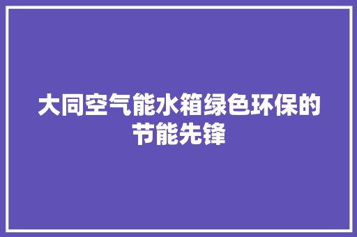 大同空气能水箱绿色环保的节能先锋 水电维修