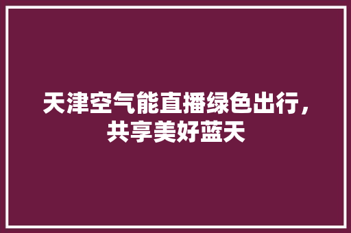 天津空气能直播绿色出行，共享美好蓝天 龙头管件