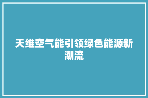 天维空气能引领绿色能源新潮流 空调
