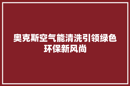 奥克斯空气能清洗引领绿色环保新风尚 家居维修