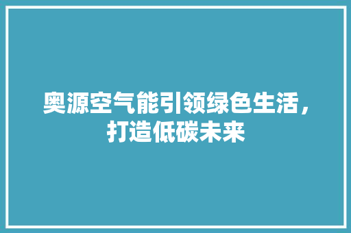 奥源空气能引领绿色生活，打造低碳未来 清洁保养