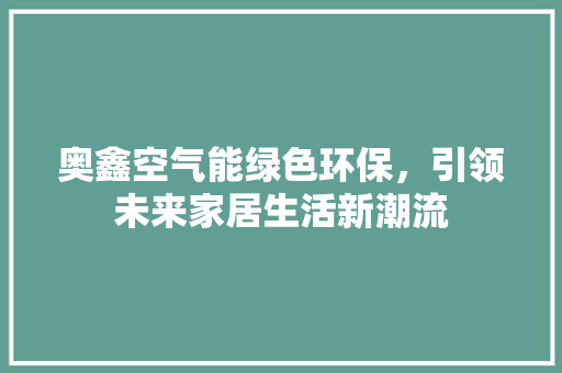 奥鑫空气能绿色环保，引领未来家居生活新潮流 家具修理