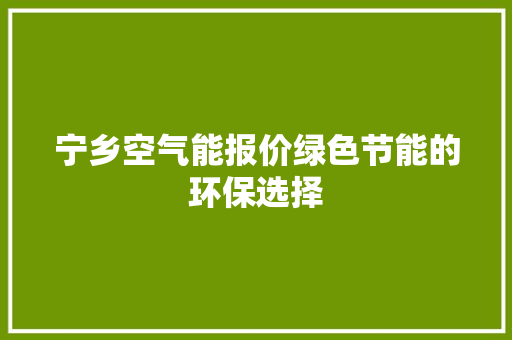 宁乡空气能报价绿色节能的环保选择 家电维护