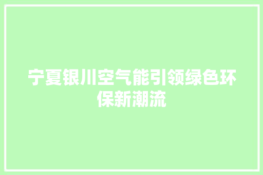 宁夏银川空气能引领绿色环保新潮流 翻新改色