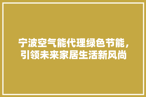 宁波空气能代理绿色节能，引领未来家居生活新风尚 局部翻新