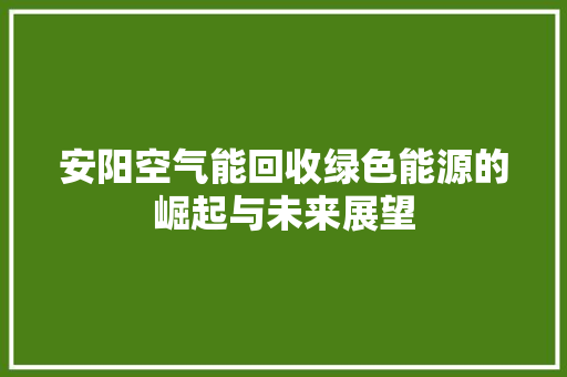 安阳空气能回收绿色能源的崛起与未来展望 旧房改造